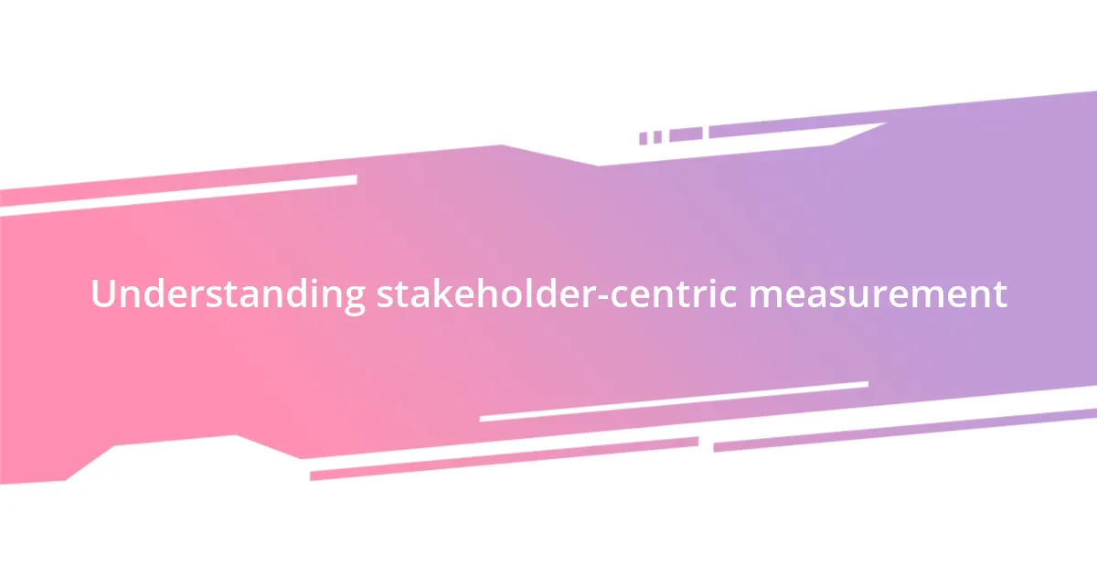 Understanding stakeholder-centric measurement